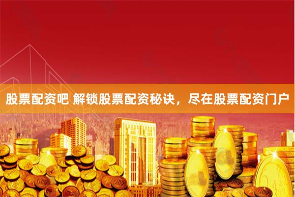 股票配资吧 解锁股票配资秘诀，尽在股票配资门户