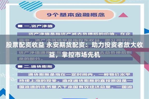 股票配资收益 永安期货配资：助力投资者放大收益，掌控市场先机