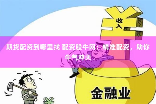 期货配资到哪里找 配资股牛网：精准配资，助你牛气冲天