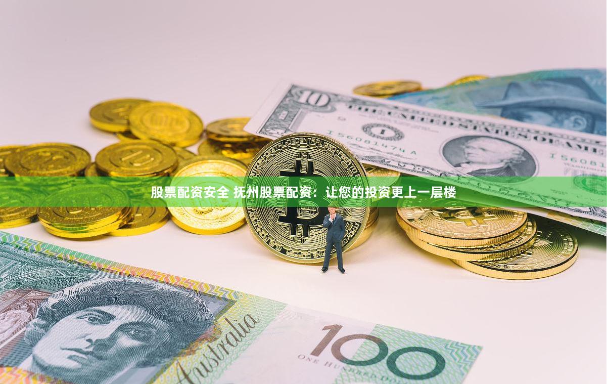 股票配资安全 抚州股票配资：让您的投资更上一层楼
