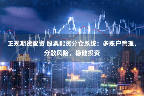 正规期货配资 股票配资分仓系统：多账户管理，分散风险，稳健投资