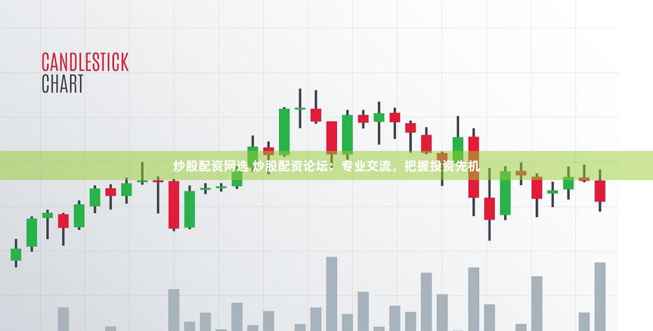 炒股配资网选 炒股配资论坛：专业交流，把握投资先机