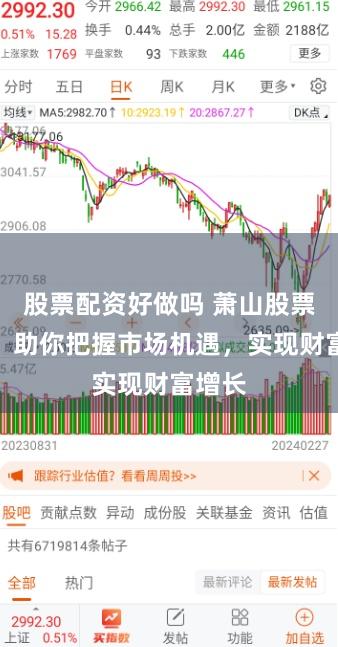 股票配资好做吗 萧山股票配资：助你把握市场机遇，实现财富增长