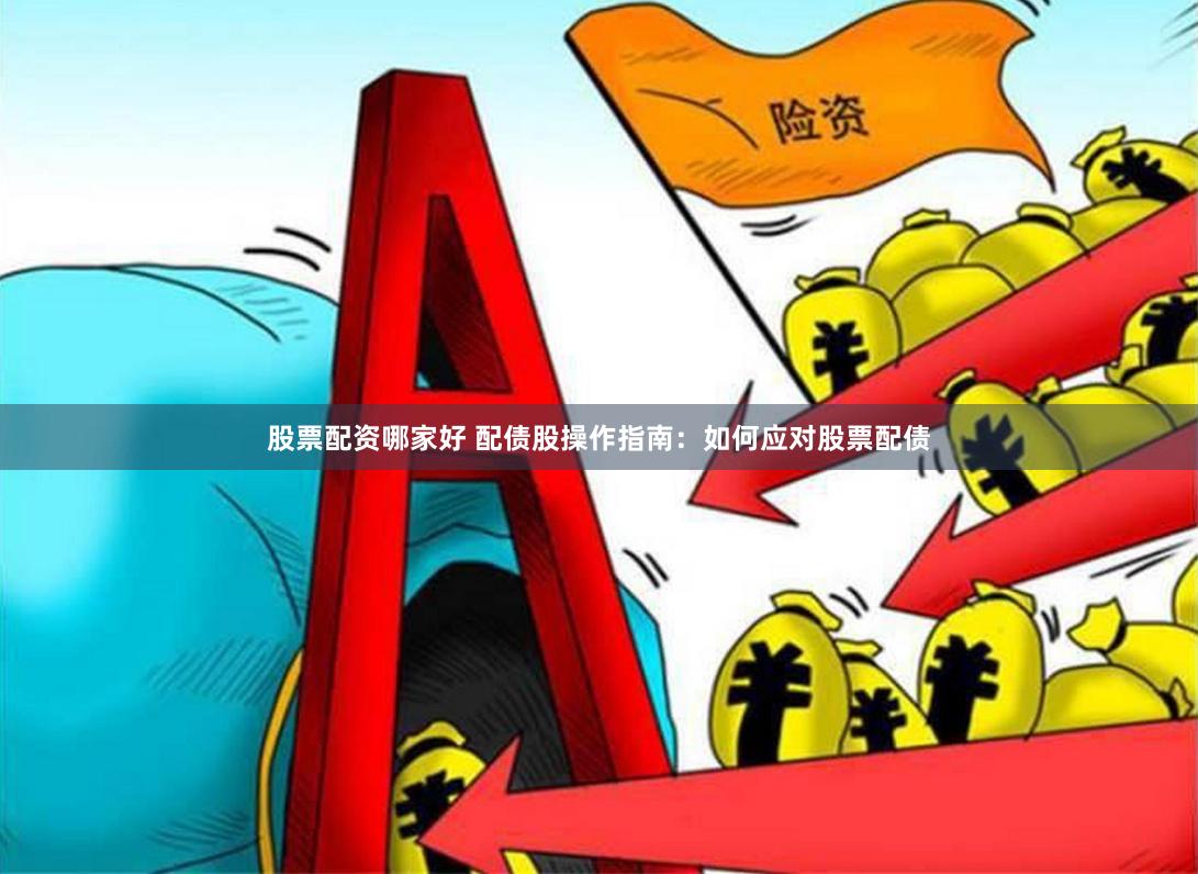 股票配资哪家好 配债股操作指南：如何应对股票配债