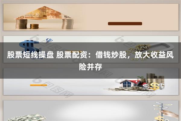 股票短线操盘 股票配资：借钱炒股，放大收益风险并存