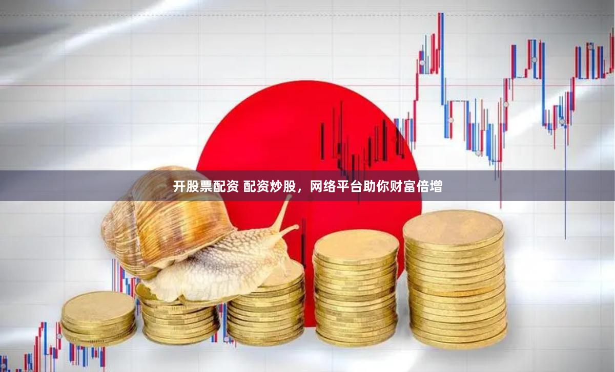 开股票配资 配资炒股，网络平台助你财富倍增