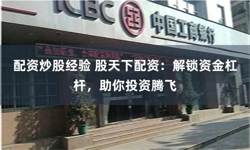 配资炒股经验 股天下配资：解锁资金杠杆，助你投资腾飞