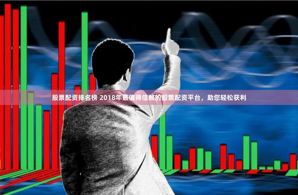 股票配资排名榜 2018年最值得信赖的股票配资平台，助您轻松获利