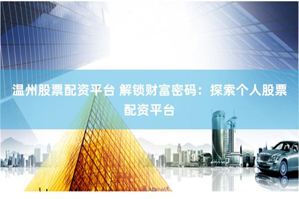 温州股票配资平台 解锁财富密码：探索个人股票配资平台