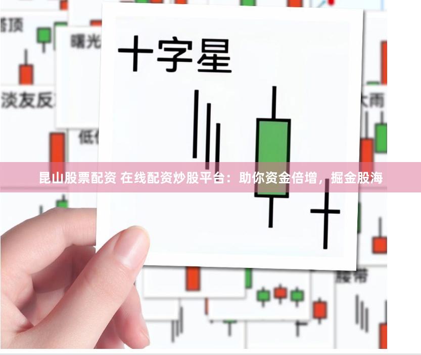 昆山股票配资 在线配资炒股平台：助你资金倍增，掘金股海