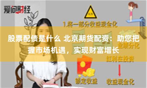 股票配债是什么 北京期货配资：助您把握市场机遇，实现财富增长