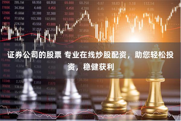 证券公司的股票 专业在线炒股配资，助您轻松投资，稳健获利
