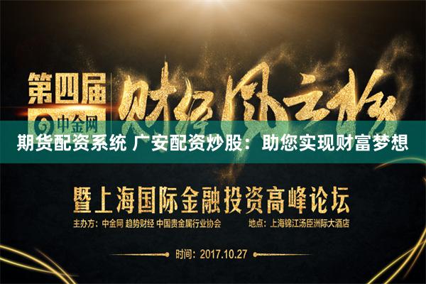 期货配资系统 广安配资炒股：助您实现财富梦想