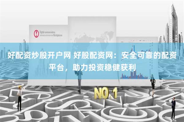 好配资炒股开户网 好股配资网：安全可靠的配资平台，助力投资稳健获利