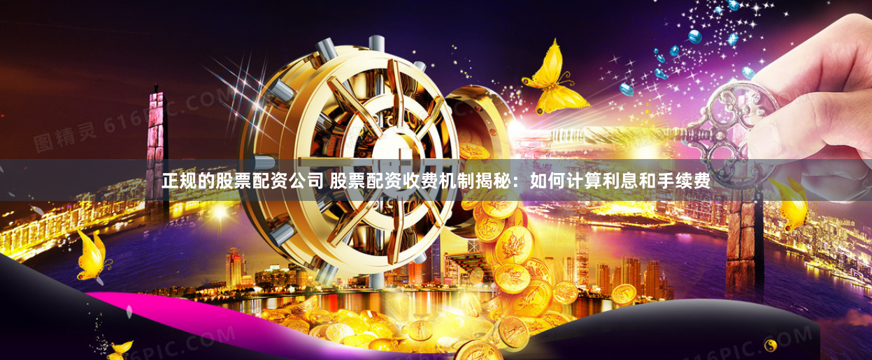 正规的股票配资公司 股票配资收费机制揭秘：如何计算利息和手续费