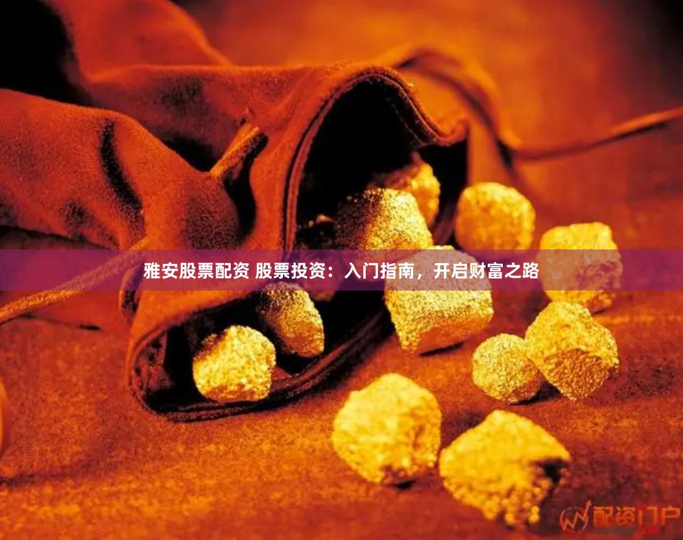 雅安股票配资 股票投资：入门指南，开启财富之路
