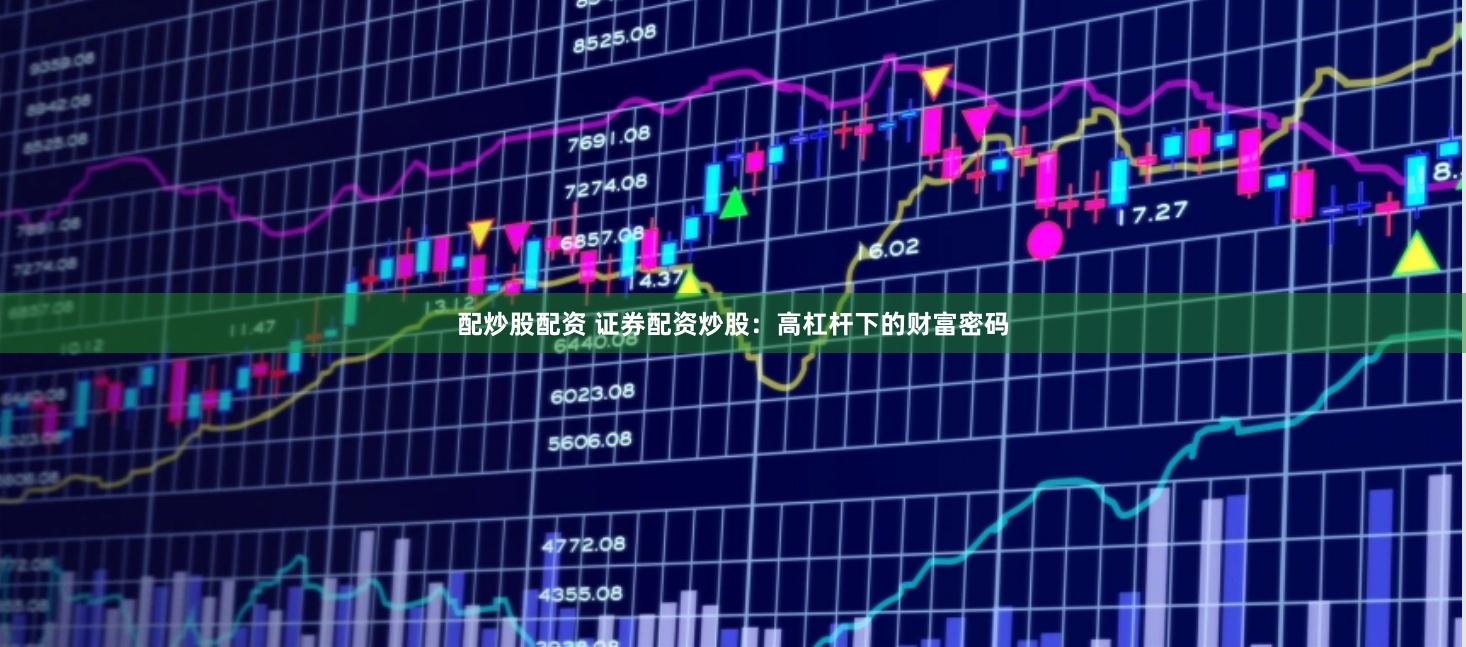 配炒股配资 证券配资炒股：高杠杆下的财富密码