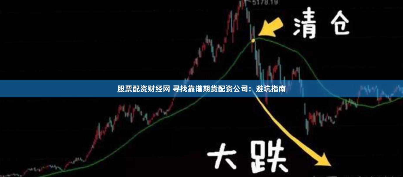股票配资财经网 寻找靠谱期货配资公司：避坑指南