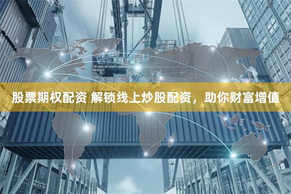 股票期权配资 解锁线上炒股配资，助你财富增值