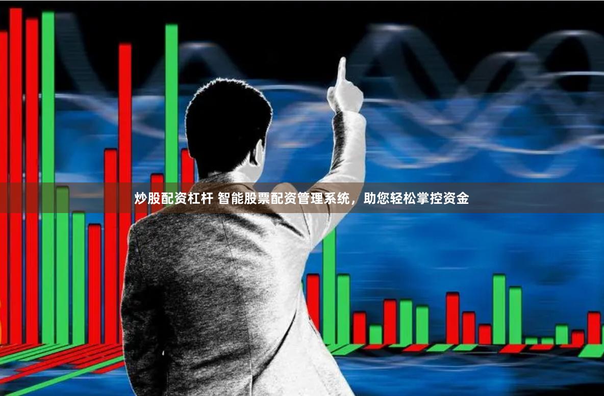 炒股配资杠杆 智能股票配资管理系统，助您轻松掌控资金