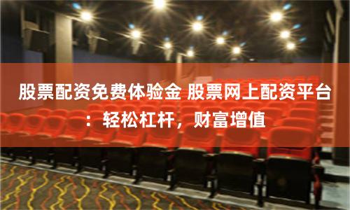 股票配资免费体验金 股票网上配资平台：轻松杠杆，财富增值