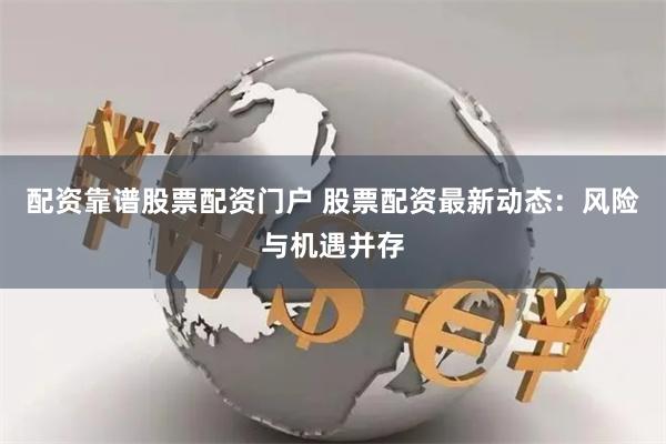 配资靠谱股票配资门户 股票配资最新动态:风险与机遇并存