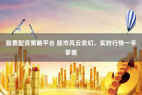 股票配资策略平台 股市风云变幻,实时行情一手掌握