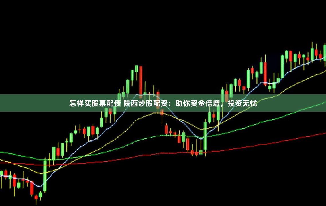 怎样买股票配债 陕西炒股配资:助你资金倍增,投资无忧