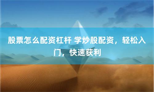 股票怎么配资杠杆 学炒股配资，轻松入门，快速获利