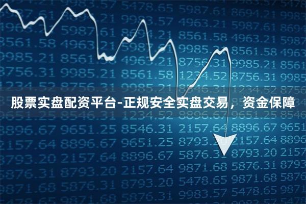 股票实盘配资平台-正规安全实盘交易，资金保障
