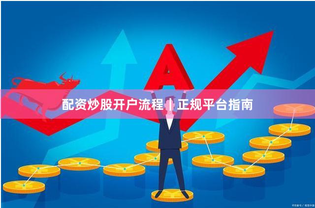 配资炒股开户流程｜正规平台指南
