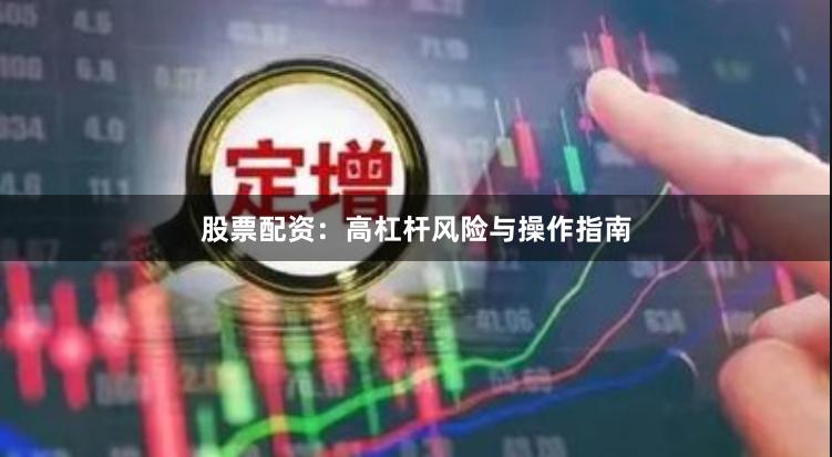 股票配资：高杠杆风险与操作指南
