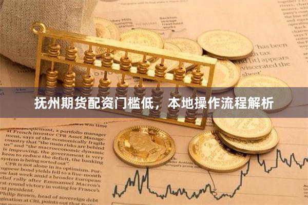 抚州期货配资门槛低，本地操作流程解析