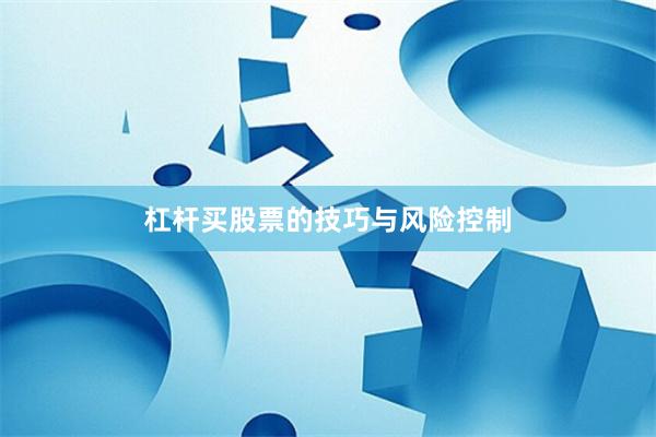 杠杆买股票的技巧与风险控制