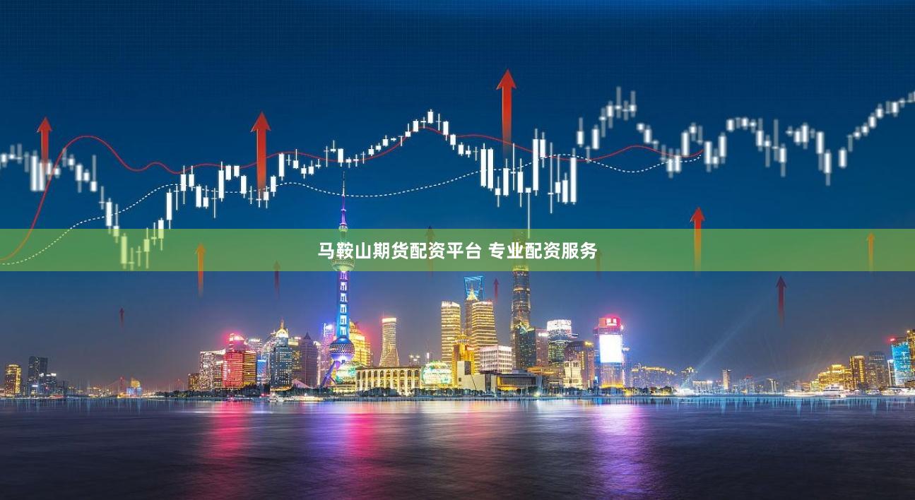 马鞍山期货配资平台 专业配资服务