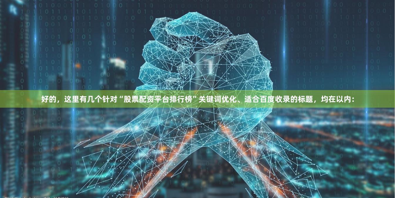 好的，这里有几个针对“股票配资平台排行榜”关键词优化、适合百度收录的标题，均在以内：