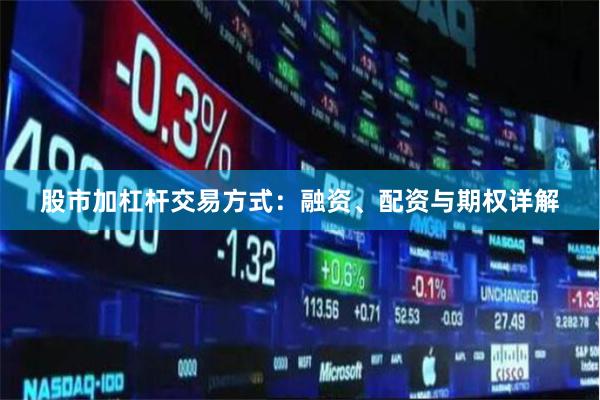 股市加杠杆交易方式：融资、配资与期权详解
