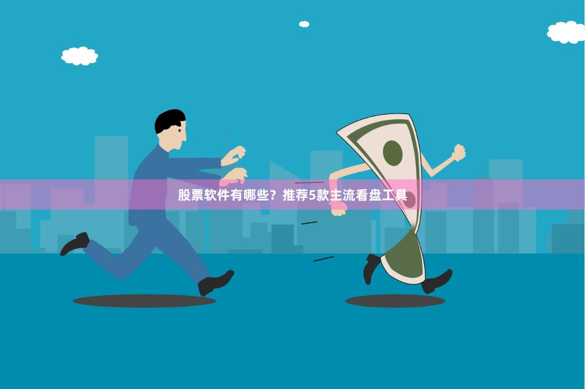 股票软件有哪些?推荐5款主流看盘工具