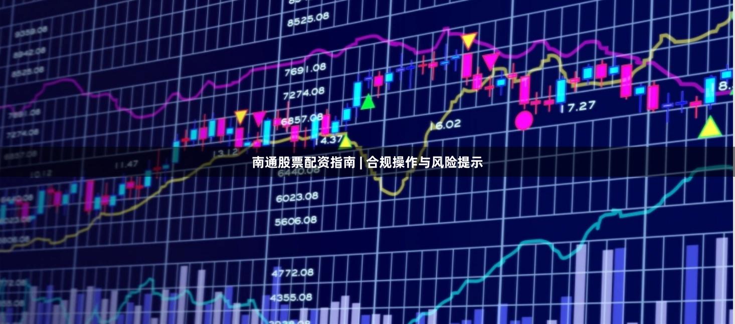 南通股票配资指南 | 合规操作与风险提示