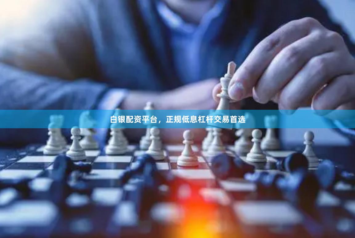 白银配资平台,正规低息杠杆交易首选