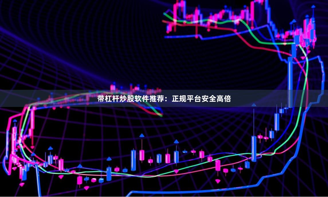 带杠杆炒股软件推荐:正规平台安全高倍