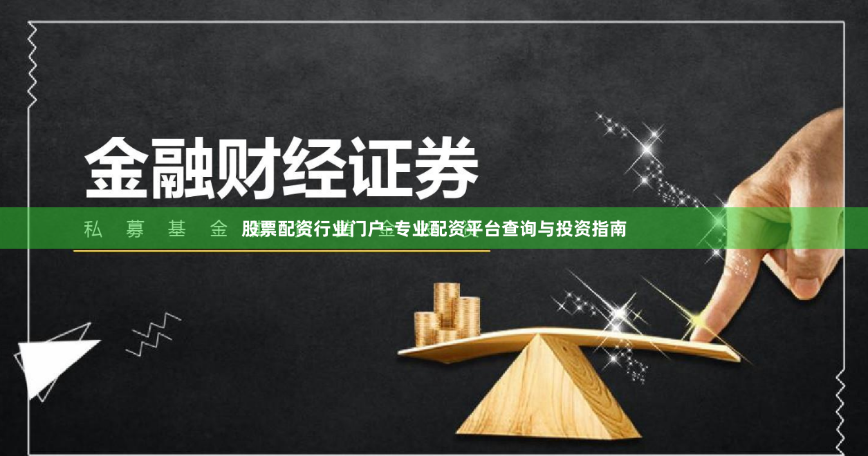 股票配资行业门户-专业配资平台查询与投资指南