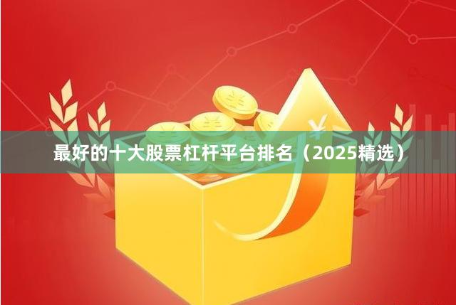 最好的十大股票杠杆平台排名（2025精选）