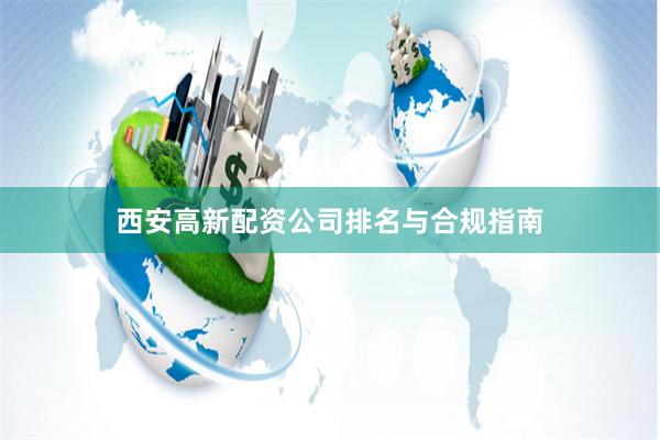 西安高新配资公司排名与合规指南