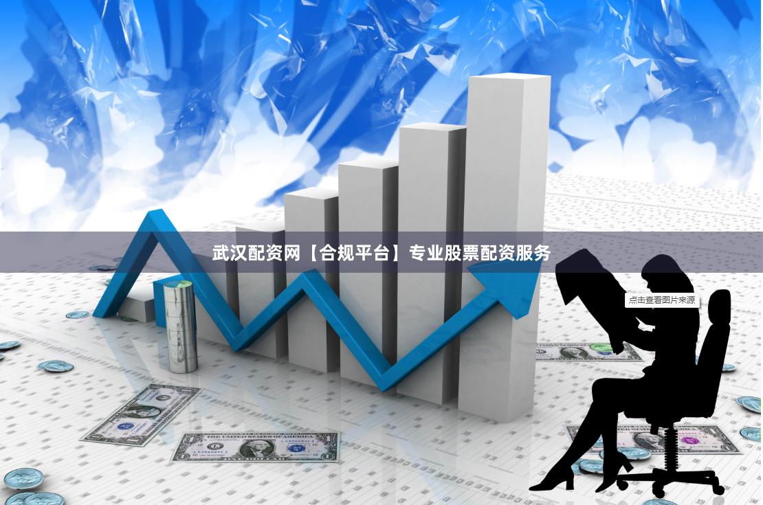 武汉配资网【合规平台】专业股票配资服务