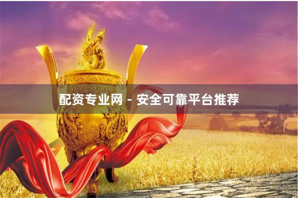 配资专业网 - 安全可靠平台推荐