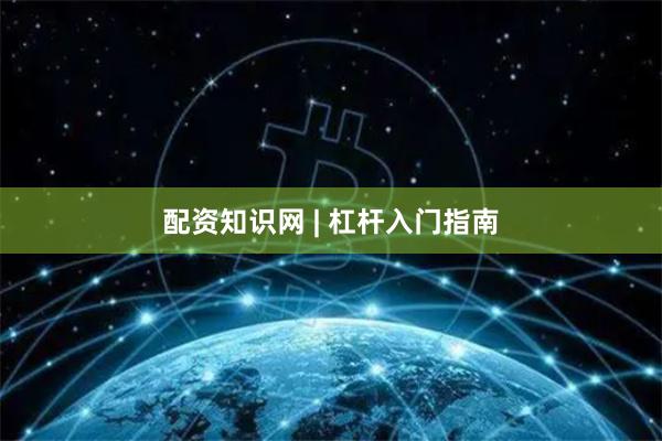 配资知识网 | 杠杆入门指南