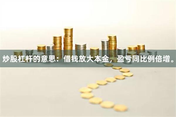 炒股杠杆的意思：借钱放大本金，盈亏同比例倍增。