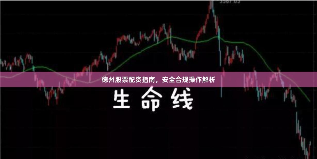 德州股票配资指南，安全合规操作解析
