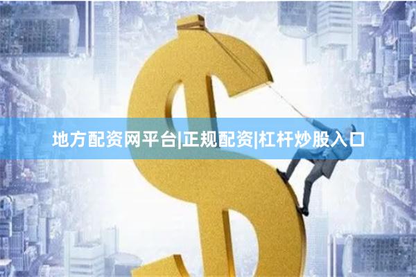 地方配资网平台|正规配资|杠杆炒股入口